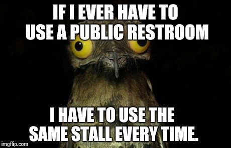 Weird Stuff I Do Potoo Meme | IF I EVER HAVE TO USE A PUBLIC RESTROOM I HAVE TO USE THE SAME STALL EVERY TIME. | image tagged in memes,weird stuff i do potoo,AdviceAnimals | made w/ Imgflip meme maker