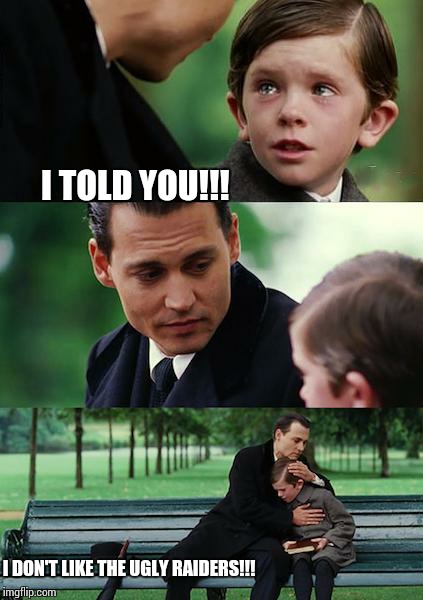 Finding Neverland | I TOLD YOU!!! I DON'T LIKE THE UGLY RAIDERS!!! | image tagged in memes,finding neverland | made w/ Imgflip meme maker