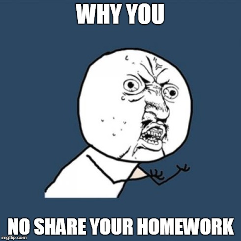 Y U No Meme | WHY YOU NO SHARE YOUR HOMEWORK | image tagged in memes,y u no | made w/ Imgflip meme maker