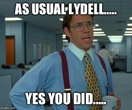 That Would Be Great Meme | AS USUAL LYDELL..... YES YOU DID..... | image tagged in memes,that would be great | made w/ Imgflip meme maker