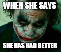 WHEN SHE SAYS SHE HAS HAD BETTER | image tagged in batman,the joker,face | made w/ Imgflip meme maker