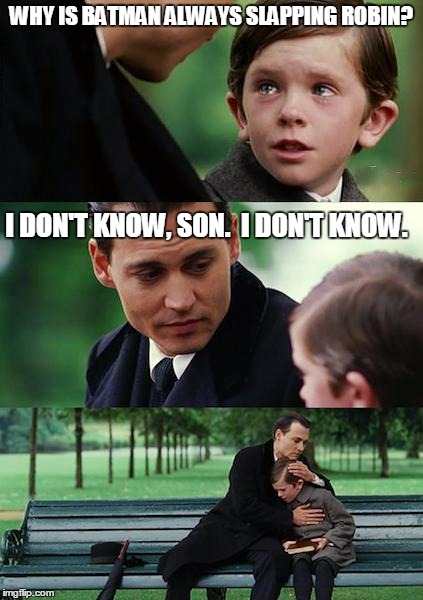 Fighting violence is oxymoronic | WHY IS BATMAN ALWAYS SLAPPING ROBIN? I DON'T KNOW, SON.  I DON'T KNOW. | image tagged in memes,finding neverland | made w/ Imgflip meme maker