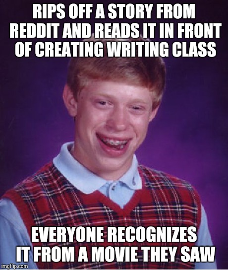 Bad Luck Brian Meme | RIPS OFF A STORY FROM REDDIT AND READS IT IN FRONT OF CREATING WRITING CLASS EVERYONE RECOGNIZES IT FROM A MOVIE THEY SAW | image tagged in memes,bad luck brian | made w/ Imgflip meme maker
