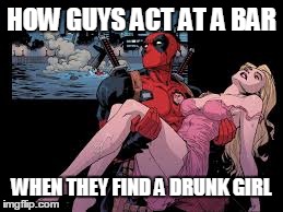 HOW GUYS ACT AT A BAR WHEN THEY FIND A DRUNK GIRL | image tagged in deadpool pick up lines,deadpool,marvel,drunk | made w/ Imgflip meme maker