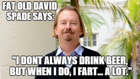 FAT OLD DAVID SPADE SAYS: "I DONT ALWAYS DRINK BEER, BUT WHEN I DO, I FART... A LOT." | image tagged in fat,old,david,spade | made w/ Imgflip meme maker