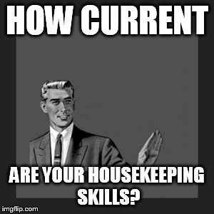 Kill Yourself Guy | HOW CURRENT ARE YOUR HOUSEKEEPING SKILLS? | image tagged in memes,kill yourself guy | made w/ Imgflip meme maker