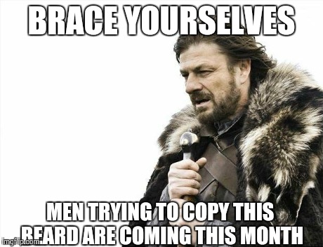"No shave November" | BRACE YOURSELVES MEN TRYING TO COPY THIS BEARD ARE COMING THIS MONTH | image tagged in memes,brace yourselves x is coming,beard,so true,true story | made w/ Imgflip meme maker