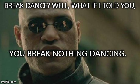 Matrix Morpheus | BREAK DANCE? WELL, WHAT IF I TOLD YOU, YOU BREAK NOTHING DANCING. | image tagged in memes,matrix morpheus | made w/ Imgflip meme maker