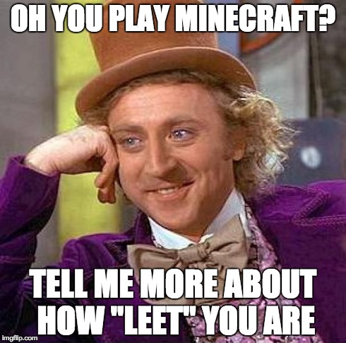 Creepy Condescending Wonka | OH YOU PLAY MINECRAFT? TELL ME MORE ABOUT HOW "LEET" YOU ARE | image tagged in memes,creepy condescending wonka | made w/ Imgflip meme maker