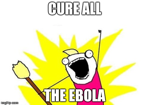 X All The Y | CURE ALL THE EBOLA | image tagged in memes,x all the y | made w/ Imgflip meme maker