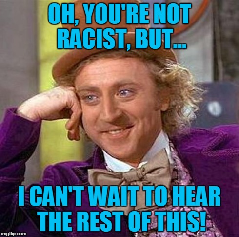 Creepy Condescending Wonka | OH, YOU'RE NOT RACIST, BUT... I CAN'T WAIT TO HEAR THE REST OF THIS! | image tagged in memes,creepy condescending wonka | made w/ Imgflip meme maker