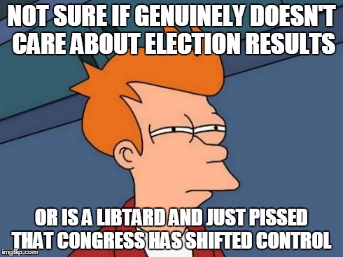 Futurama Fry Meme | NOT SURE IF GENUINELY DOESN'T CARE ABOUT ELECTION RESULTS OR IS A LIBTARD AND JUST PISSED THAT CONGRESS HAS SHIFTED CONTROL | image tagged in memes,futurama fry | made w/ Imgflip meme maker