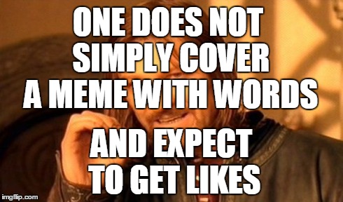 One Does Not Simply Meme | ONE DOES NOT SIMPLY COVER A MEME WITH WORDS AND EXPECT TO GET LIKES | image tagged in memes,one does not simply | made w/ Imgflip meme maker