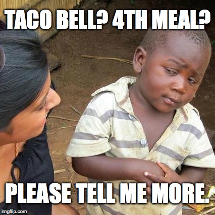 Third World Skeptical Kid | TACO BELL? 4TH MEAL? PLEASE TELL ME MORE. | image tagged in memes,third world skeptical kid | made w/ Imgflip meme maker