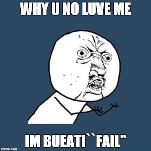 Y U No | WHY U NO LUVE ME IM BUEATI``FAIL'' | image tagged in memes,y u no | made w/ Imgflip meme maker