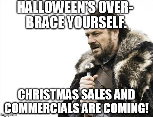 Brace Yourselves X is Coming | HALLOWEEN'S OVER- BRACE YOURSELF. CHRISTMAS SALES AND COMMERCIALS ARE COMING! | image tagged in memes,brace yourselves x is coming | made w/ Imgflip meme maker