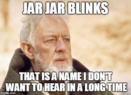 Obi Wan Kenobi Meme | JAR JAR BLINKS THAT IS A NAME I DON'T WANT TO HEAR IN A LONG TIME | image tagged in memes,obi wan kenobi | made w/ Imgflip meme maker