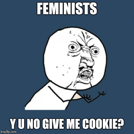 Y U No Cookie | FEMINISTS Y U NO GIVE ME COOKIE? | image tagged in memes,y u no | made w/ Imgflip meme maker