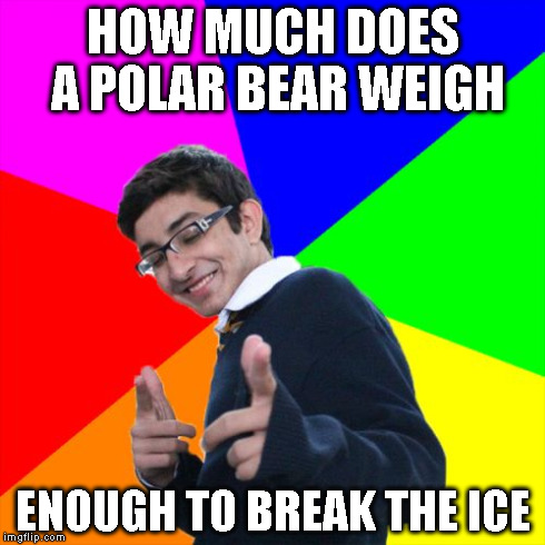 Subtle Pickup Liner | HOW MUCH DOES A POLAR BEAR WEIGH ENOUGH TO BREAK THE ICE | image tagged in memes,subtle pickup liner | made w/ Imgflip meme maker