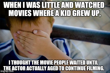 Confession Kid | WHEN I WAS LITTLE AND WATCHED MOVIES WHERE A KID GREW UP, I THOUGHT THE MOVIE PEOPLE WAITED UNTIL THE ACTOR ACTUALLY AGED TO CONTINUE FILMIN | image tagged in memes,confession kid,AdviceAnimals | made w/ Imgflip meme maker