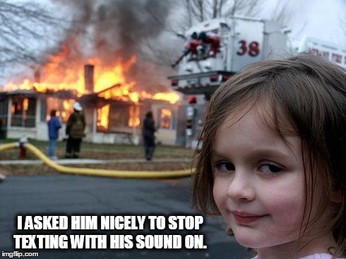 Disaster Girl | I ASKED HIM NICELY TO STOP TEXTING WITH HIS SOUND ON. | image tagged in memes,disaster girl | made w/ Imgflip meme maker