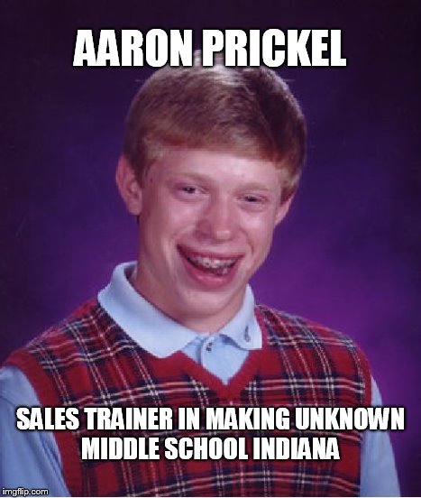 Bad Luck Brian Meme | AARON PRICKEL SALES TRAINER IN MAKING
UNKNOWN MIDDLE SCHOOL INDIANA | image tagged in memes,bad luck brian | made w/ Imgflip meme maker