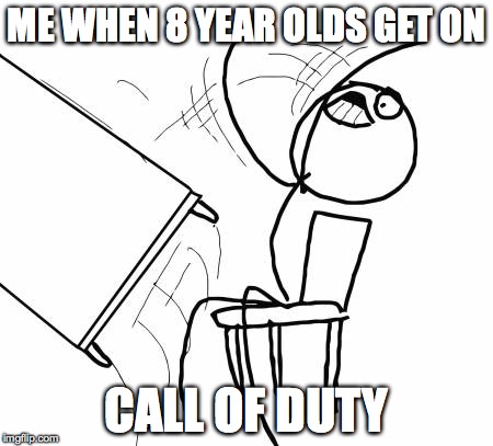 Table Flip Guy | ME WHEN 8 YEAR OLDS GET ON CALL OF DUTY | image tagged in memes,table flip guy | made w/ Imgflip meme maker