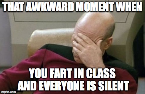 Captain Picard Facepalm Meme | THAT AWKWARD MOMENT WHEN YOU FART IN CLASS AND EVERYONE IS SILENT | image tagged in memes,captain picard facepalm | made w/ Imgflip meme maker