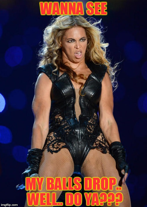 Ermahgerd Beyonce Meme | WANNA SEE MY BALLS DROP.. WELL.. DO YA??? | image tagged in memes,ermahgerd beyonce | made w/ Imgflip meme maker