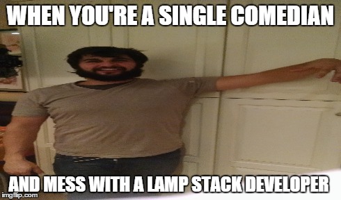 WHEN YOU'RE A SINGLE COMEDIAN AND MESS WITH A LAMP STACK DEVELOPER | made w/ Imgflip meme maker