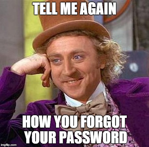 Creepy Condescending Wonka Meme | TELL ME AGAIN HOW YOU FORGOT YOUR PASSWORD | image tagged in memes,creepy condescending wonka | made w/ Imgflip meme maker