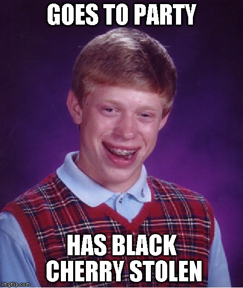 Bad Luck Brian Meme | GOES TO PARTY HAS BLACK CHERRY STOLEN | image tagged in memes,bad luck brian | made w/ Imgflip meme maker