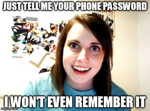 Overly Attached Girlfriend | JUST TELL ME YOUR PHONE PASSWORD I WON'T EVEN REMEMBER IT | image tagged in memes,overly attached girlfriend,phone,password | made w/ Imgflip meme maker