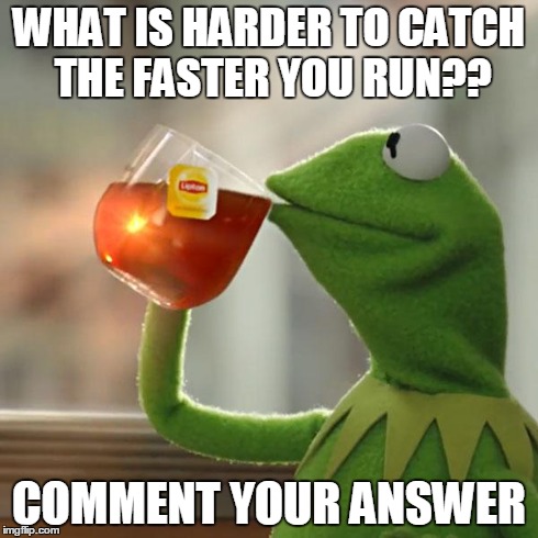 But That's None Of My Business Meme | WHAT IS HARDER TO CATCH THE FASTER YOU RUN?? COMMENT YOUR ANSWER | image tagged in memes,but thats none of my business,kermit the frog | made w/ Imgflip meme maker