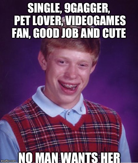 Bad Luck Brian Meme | SINGLE, 9GAGGER, PET LOVER, VIDEOGAMES FAN, GOOD JOB AND CUTE NO MAN WANTS HER | image tagged in memes,bad luck brian | made w/ Imgflip meme maker