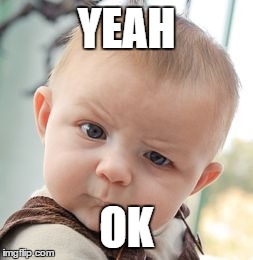 Skeptical Baby | YEAH OK | image tagged in memes,skeptical baby | made w/ Imgflip meme maker
