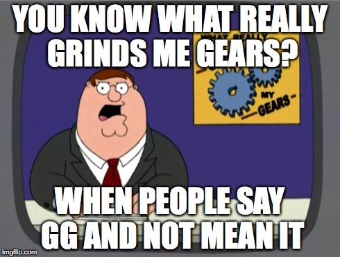 Peter Griffin News | YOU KNOW WHAT REALLY GRINDS ME GEARS? WHEN PEOPLE SAY GG AND NOT MEAN IT | image tagged in memes,peter griffin news | made w/ Imgflip meme maker