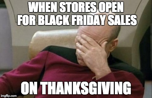 Captain Picard Facepalm | WHEN STORES OPEN FOR BLACK FRIDAY SALES ON THANKSGIVING | image tagged in memes,captain picard facepalm | made w/ Imgflip meme maker