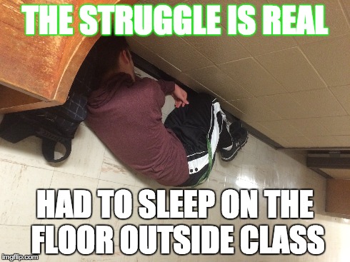 THE STRUGGLE IS REAL HAD TO SLEEP ON THE FLOOR OUTSIDE CLASS | made w/ Imgflip meme maker