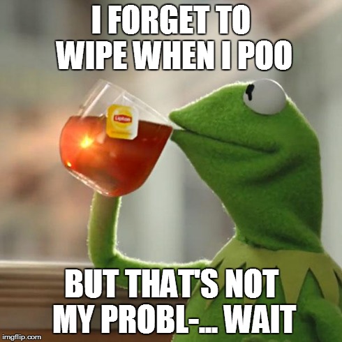 But That's None Of My Business | I FORGET TO WIPE WHEN I POO BUT THAT'S NOT MY PROBL-... WAIT | image tagged in memes,but thats none of my business,kermit the frog | made w/ Imgflip meme maker