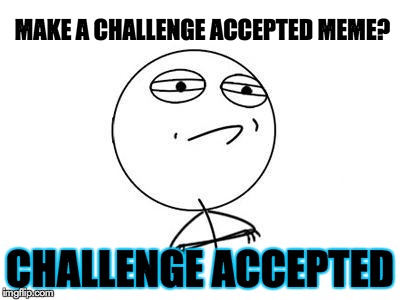 Challenge Accepted Rage Face Meme | MAKE A CHALLENGE ACCEPTED MEME? CHALLENGE ACCEPTED | image tagged in memes,challenge accepted rage face | made w/ Imgflip meme maker