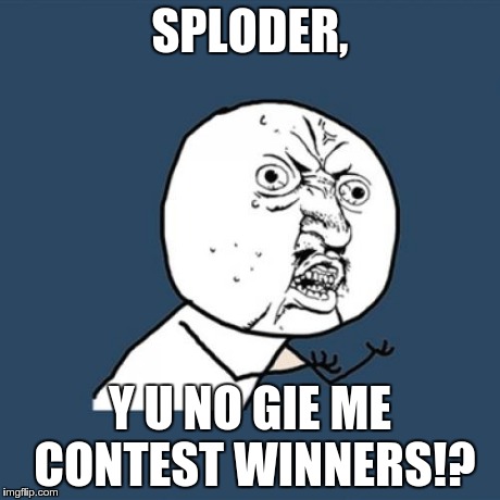 Y U No | SPLODER, Y U NO GIE ME CONTEST WINNERS!? | image tagged in memes,y u no | made w/ Imgflip meme maker