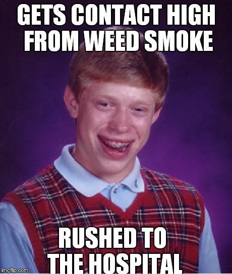 Bad Luck Brian | GETS CONTACT HIGH FROM WEED SMOKE RUSHED TO THE HOSPITAL | image tagged in memes,bad luck brian | made w/ Imgflip meme maker