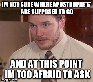 Afraid To Ask Andy Meme | IM NOT SURE WHERE APOSTROPHE'S' ARE SUPPOSED TO GO AND AT THIS POINT IM TOO AFRAID TO ASK | image tagged in memes,afraid to ask andy | made w/ Imgflip meme maker