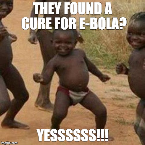 Third World Success Kid Meme | THEY FOUND A CURE FOR E-BOLA? YESSSSSS!!! | image tagged in memes,third world success kid | made w/ Imgflip meme maker