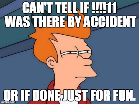 Futurama Fry | CAN'T TELL IF !!!!11 WAS THERE BY ACCIDENT OR IF DONE JUST FOR FUN. | image tagged in memes,futurama fry | made w/ Imgflip meme maker