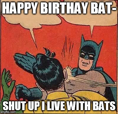 Batman Slapping Robin Meme | HAPPY BIRTHAY BAT- SHUT UP I LIVE WITH BATS | image tagged in memes,batman slapping robin | made w/ Imgflip meme maker