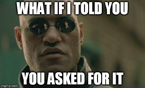 Matrix Morpheus Meme | WHAT IF I TOLD YOU YOU ASKED FOR IT | image tagged in memes,matrix morpheus | made w/ Imgflip meme maker