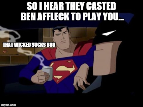 Batman And Superman Meme | SO I HEAR THEY CASTED BEN AFFLECK TO PLAY YOU... THAT WICKED SUCKS BRO | image tagged in memes,batman and superman,scumbag | made w/ Imgflip meme maker