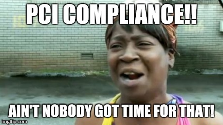 Ain't Nobody Got Time For That | PCI COMPLIANCE!! AIN'T NOBODY GOT TIME FOR THAT! | image tagged in memes,aint nobody got time for that | made w/ Imgflip meme maker